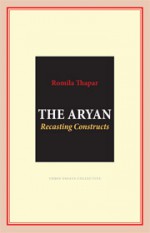 The Aryans: Recasting Constructs - Romila Thapar