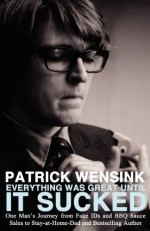 Everything Was Great Until It Sucked: One Man's Journey from Fake Ids and BBQ Sauce Sales to Stay-At-Home-Dad and Bestselling Author - Patrick Wensink