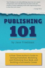 Publishing 101: A First-Time Author's Guide to Getting Published, Marketing and Promoting Your Book, and Building a Successful Career - Jane Friedman