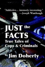 Just the Facts: True Tales of Cops & Criminals - Jim Doherty