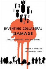 Inventing Collateral Damage: Civilian Casualties, War, and Empire: Civilian Casualties, War and Empire - Stephen J. Rockel, Rick Halpern