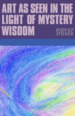 Art As Seen In The Light Of Mystery Wisdom: Eight Lectures Given In Dornach Between 28 December 1914 And 4 January 1915 - Rufolf Steiner, P. Wehrle, J. Collis, Marie Steiner