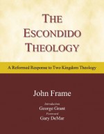 The Escondido Theology: A Reformed Response to Two Kingdom Theology - John M. Frame