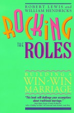 Rocking the Roles: Building a Win-Win Marriage - Robert Lewis, William D. Hendricks