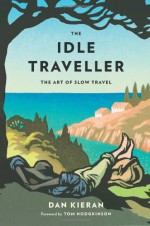 The Idle Traveller: The Art of Slow Travel - Dan Kieran