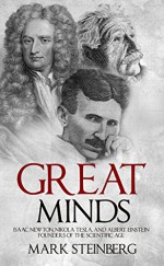 Great Minds: Isaac Newton, Nikola Tesla, and Albert Einstein Founders of the Scientific Age - Mark Steinberg