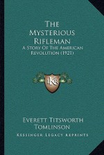 The Mysterious Rifleman: A Story Of The American Revolution (1921) - Everett Titsworth Tomlinson