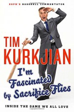 I'm Fascinated by Sacrifice Flies: Inside the Game We All Love - Tim Kurkjian, George F. Will