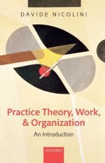 Practice Theory, Work, and Organization: An Introduction - Davide Nicolini