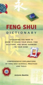 Feng Shui Dictionary: Everything You Need to Know to Assess Your Space, Find Solutions, and Bring Harmony to Your Home - Antonia Beattie