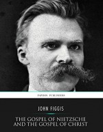 The Gospel of Nietzsche and the Gospel of Christ - John Figgis