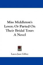 Miss Middleton's Lover; Or Parted on Their Bridal Tour - Laura Jean Libbey