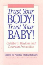 Trust Your Body! Trust Your Baby!: Childbirth Wisdom and Cesarean Prevention - Andrea Frank Henkart, Nancy Wainer Cohen, Michel Odent