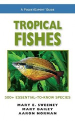 Tropical Fishes: 500+ Essential-To-Know Species - Mary E. Sweeney, Mary Bailey, Aaron Norman