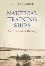 Nautical Training Ships: An Illustrated History - Phil Carradice