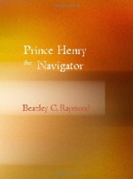 Prince Henry the Navigator: The Hero of Portugal and of Modern Discovery - C. Raymond, Beazley