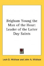 Brigham Young the Man of the Hour: Leader of the Latter Day Saints - Leah D. Widtsoe