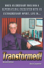 Transformed! Second Edition: When an Ordinary Man has a Supernatural Encounter with an Extraordinary Spirit, life is - David Carpenter