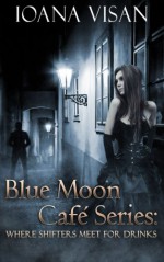 Blue Moon Café Series:: Where Shifters Meet for Drinks - Ioana Visan