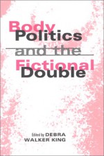 Body Politics and the Fictional Double - Debra Walker King, Katie King