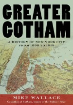 Greater Gotham: A History of New York City from 1898 to 1919 - Mike Wallace