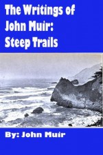 The Writings of John Muir: Steep Trails (Illustrated) [1918] - John Muir