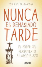 Nunca Es Demasiado Tarde: El Poder del Pensamiento A Largo Plazo - Tom Butler-Bowdon, Núria Martí Pérez