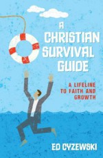 A Christian Survival Guide: A Lifeline to Faith and Growth - Ed Cyzewski