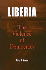 Liberia: The Violence of Democracy - Mary H. Moran