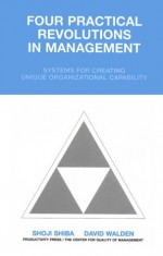 Four Practical Revolutions In Management: Systems For Creating Unique Organizational Capability - David E. Walden, David Walden