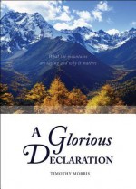 A Glorious Declaration: What the Mountains Are Saying and Why It Matters - Timothy Morris