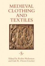 Medieval Clothing and Textiles, Volume 5 - Robin Netherton, Gale R. Owen-Crocker