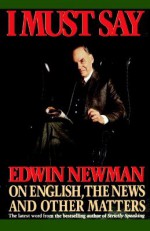 I Must Say: Edwin Newman on English, the News, and Other Matters - Edwin Newman