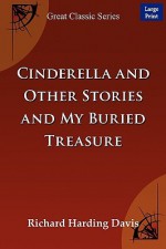 Cinderella and Other Stories and My Buried Treasure - Harding Davis Richard