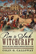 Pen and Ink Witchcraft: Treaties and Treaty Making in American Indian History - Colin G. Calloway