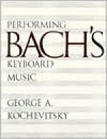 Performing Bach's Keyboard Music - George A. Kochevitsky, Yevgeny Kissin, Elinor Barber