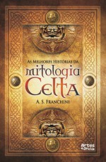 As Melhores Histórias da Mitologia Celta - A.S. Franchini