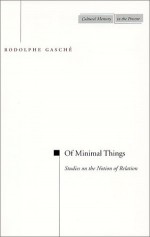 Of Minimal Things: Studies on the Notion of Relation - Rodolphe Gasché