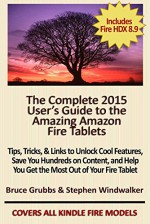 The Complete 2015 User's Guide to the Amazing Amazon Fire Tablets: Tips, Tricks, & Links to Unlock Cool Features, Save You Hundreds on Content, and Help You Get the Most Out of Your Fire Tablet - Stephen Windwalker, Bruce Grubbs