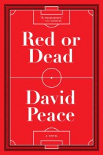 Red or Dead: A Novel - David Peace