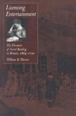 Licensing Entertainment: The Elevation of Novel Reading in Britain, 1684-1750 - William B. Warner