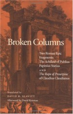 Broken Columns: Two Roman Epic Fragments: "The Achilleid" of Publius Papinius Statius and "The Rape of Proserpine" of Claudius Claudianus - David R. Slavitt, David Konstan