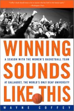 Winning Sounds Like This: A Season with the Women's Basketball Team at Gallaudet, the World's Only University for the Deaf - Wayne Coffey