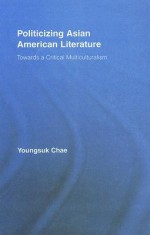 Politicizing Asian American Literature: Towards a Critical Multiculturalism - Youngsuk Chae