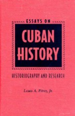 Essays on Cuban History: Historiography and Research - Louis A. Pérez, Louis A. Pérez