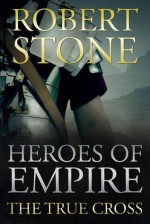 Heroes of Empire: The True Cross - Robert Stone