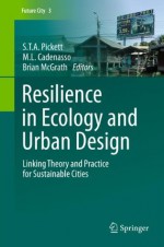 Resilience in Ecology and Urban Design: Linking Theory and Practice for Sustainable Cities (Future City) - S.T.A. Pickett, M.L. Cadenasso, Brian McGrath