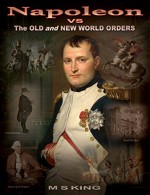 Napoleon vs the Old and New World Orders: How the Rothschilds Conquered Britain & France - M King