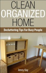 The Clean Organised Home: De-Cluttering Tips for Busy People - Jenny Kay