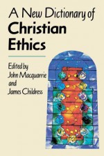 A New Dictionary of Christian Ethics - John MacQuarrie, James Childress